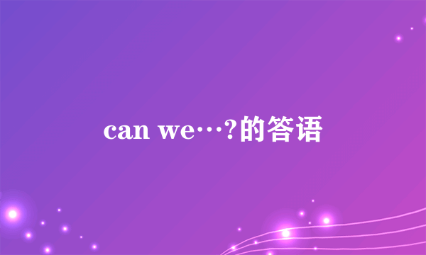 can we…?的答语