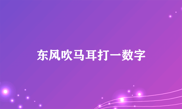东风吹马耳打一数字