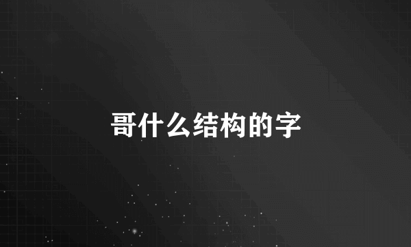 哥什么结构的字