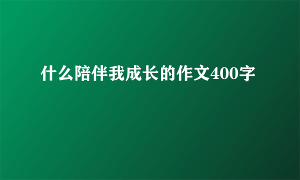 什么陪伴我成长的作文400字