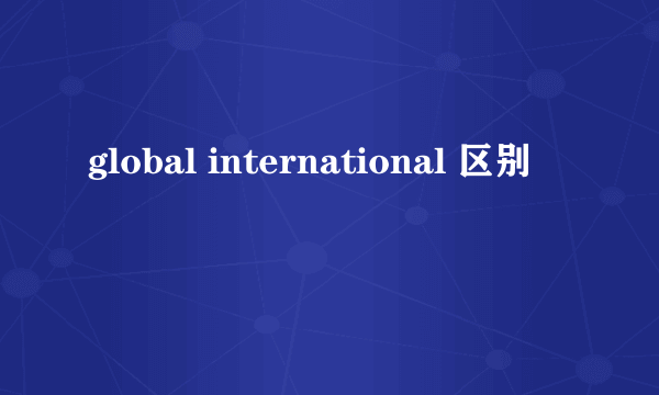 global international 区别