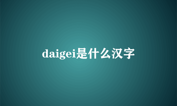 daigei是什么汉字