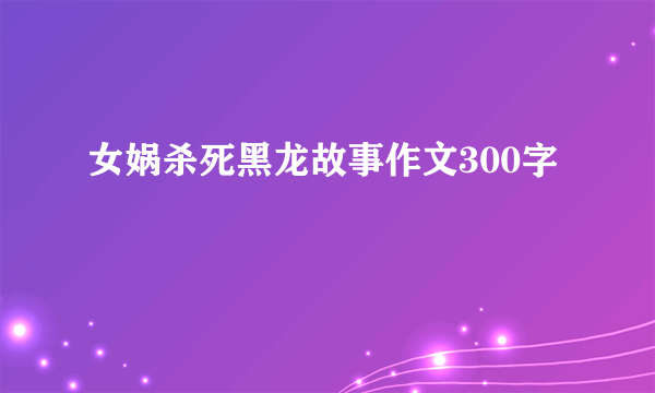 女娲杀死黑龙故事作文300字