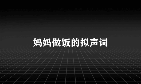 妈妈做饭的拟声词