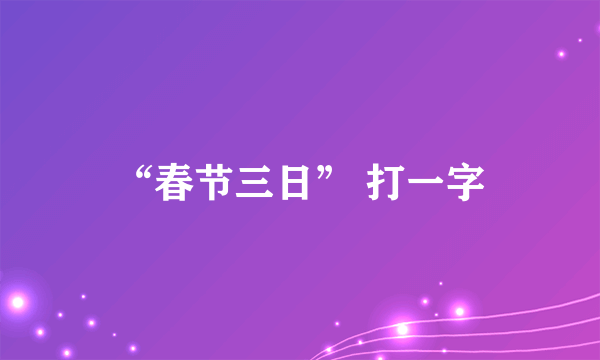 “春节三日” 打一字