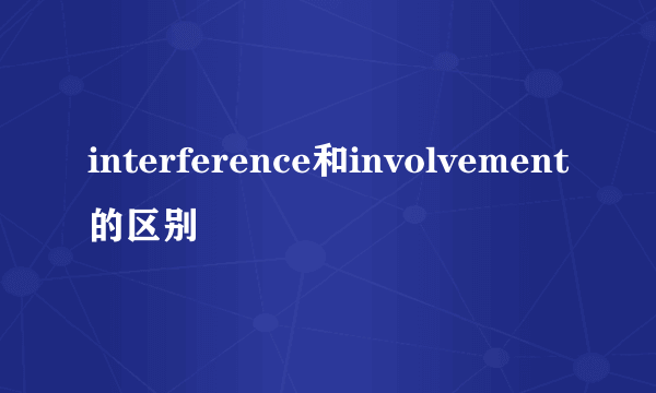interference和involvement的区别