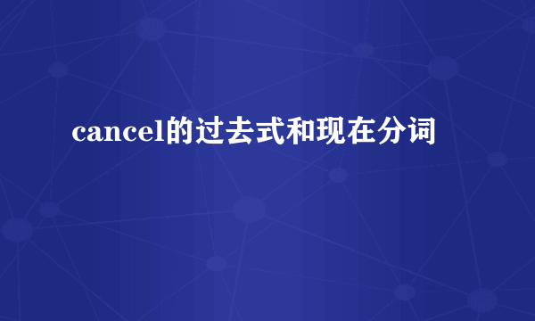 cancel的过去式和现在分词