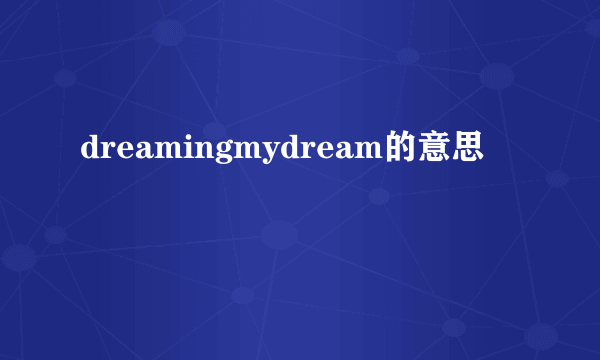 dreamingmydream的意思