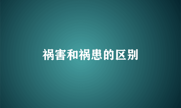 祸害和祸患的区别