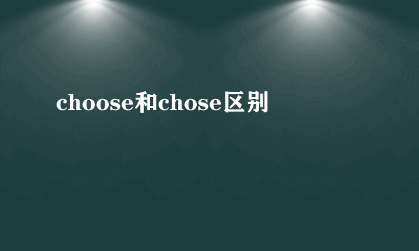 choose和chose区别