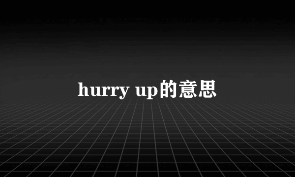 hurry up的意思