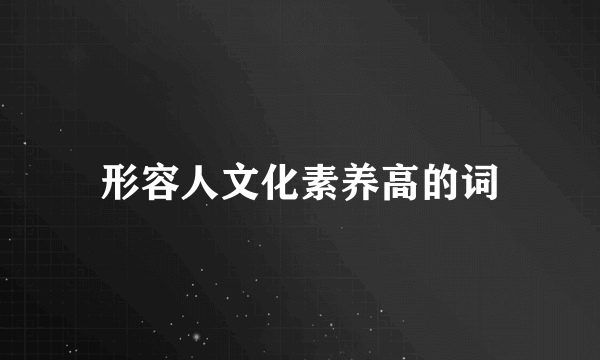 形容人文化素养高的词