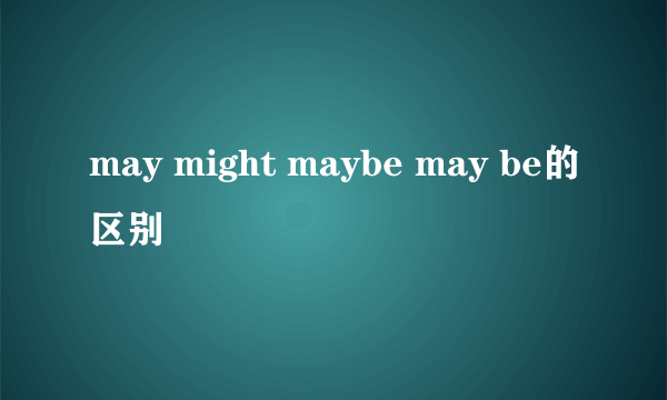 may might maybe may be的区别
