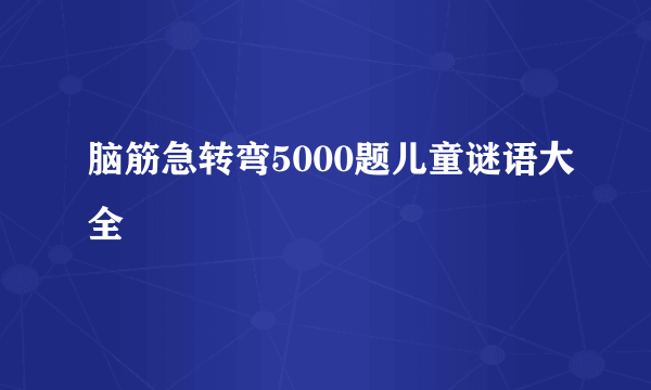 脑筋急转弯5000题儿童谜语大全