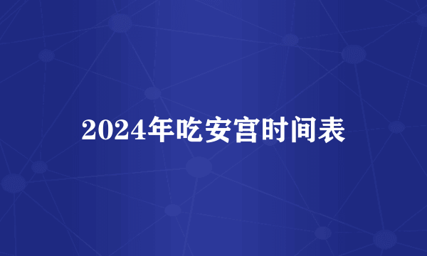 2024年吃安宫时间表