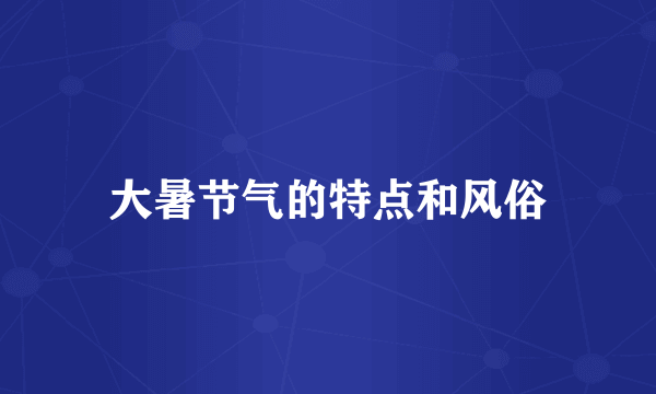 大暑节气的特点和风俗
