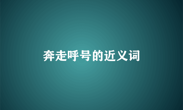 奔走呼号的近义词