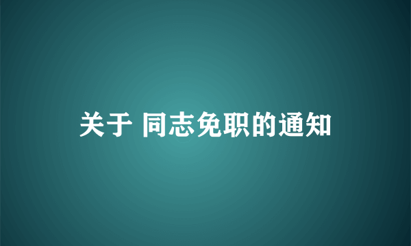 关于 同志免职的通知