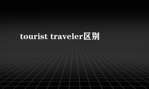 tourist traveler区别