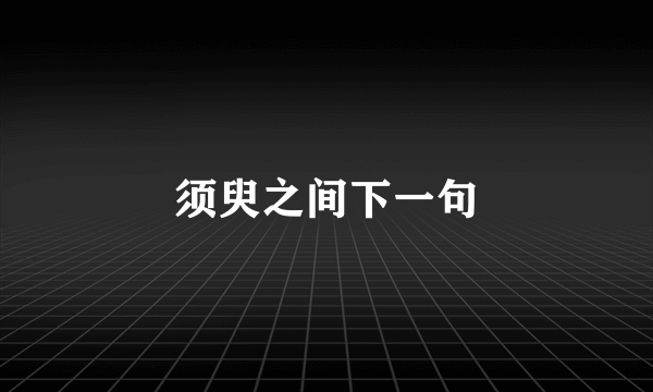 须臾之间下一句