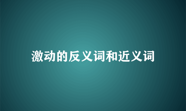 激动的反义词和近义词