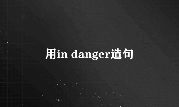 用in danger造句