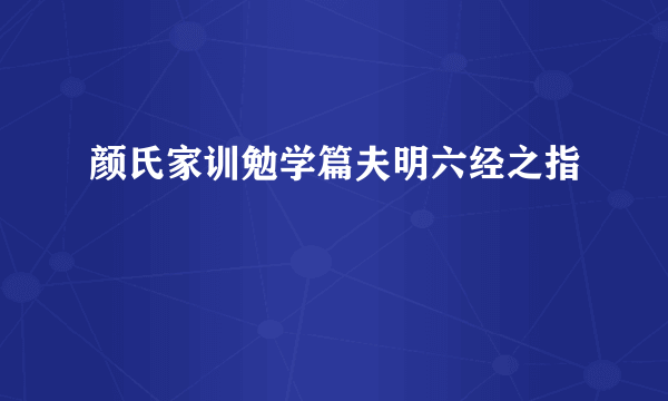 颜氏家训勉学篇夫明六经之指