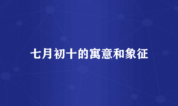 七月初十的寓意和象征