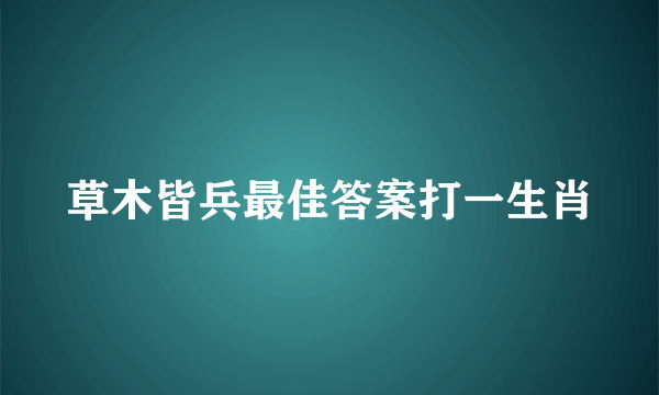 草木皆兵最佳答案打一生肖