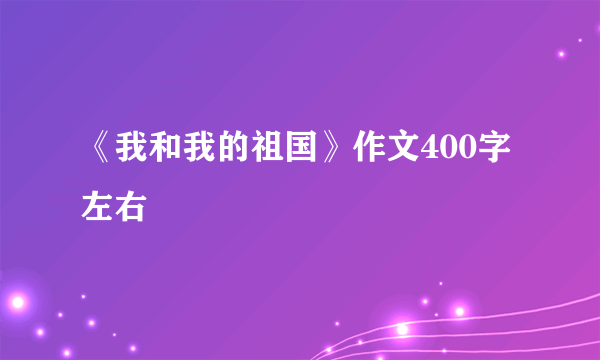 《我和我的祖国》作文400字左右