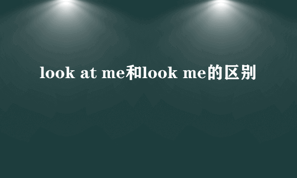 look at me和look me的区别