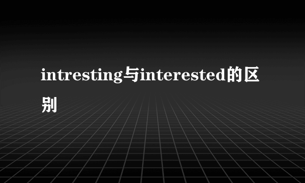 intresting与interested的区别