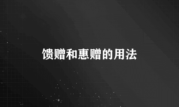 馈赠和惠赠的用法