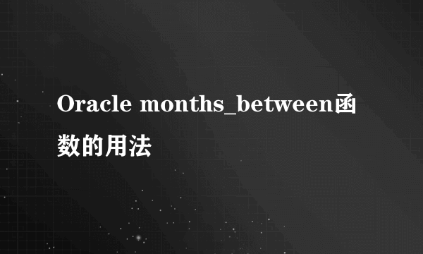 Oracle months_between函数的用法