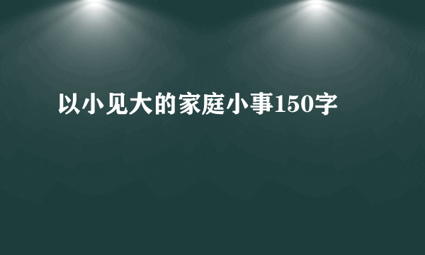 以小见大的家庭小事150字