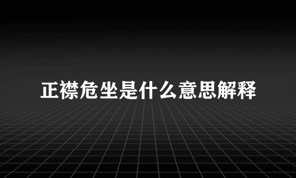 正襟危坐是什么意思解释