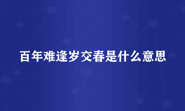 百年难逢岁交春是什么意思