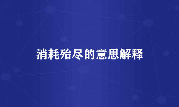 消耗殆尽的意思解释