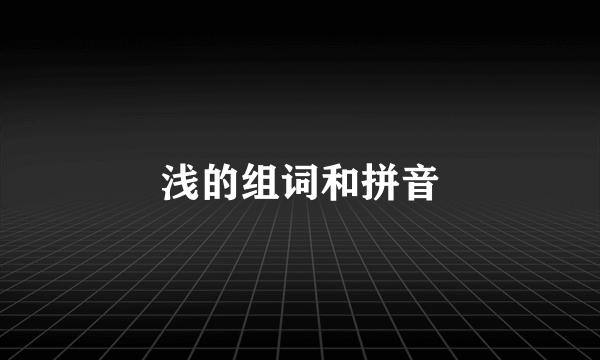 浅的组词和拼音