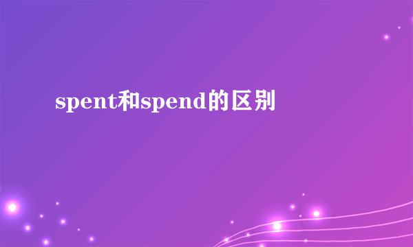 spent和spend的区别