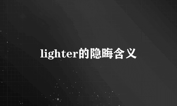 lighter的隐晦含义