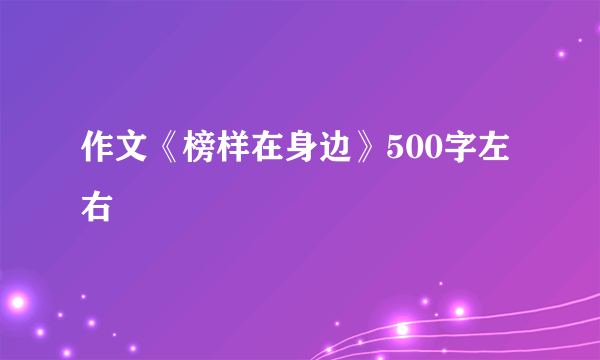 作文《榜样在身边》500字左右