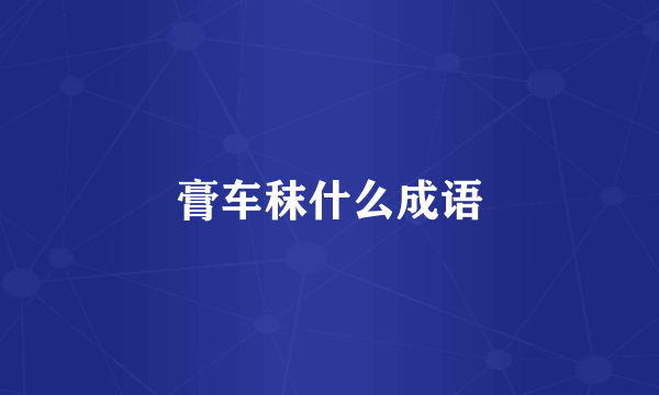 膏车秣什么成语