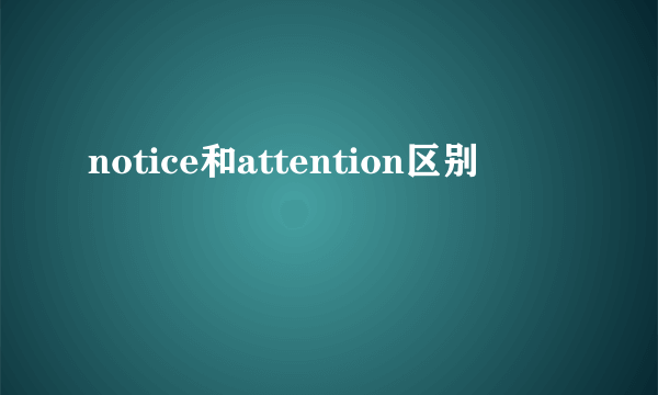 notice和attention区别