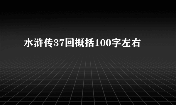 水浒传37回概括100字左右