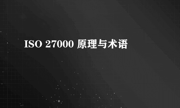 ISO 27000 原理与术语
