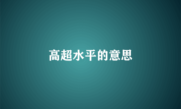 高超水平的意思