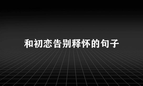 和初恋告别释怀的句子