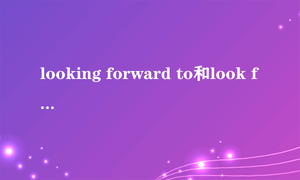 looking forward to和look forward to的区别