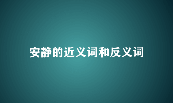 安静的近义词和反义词